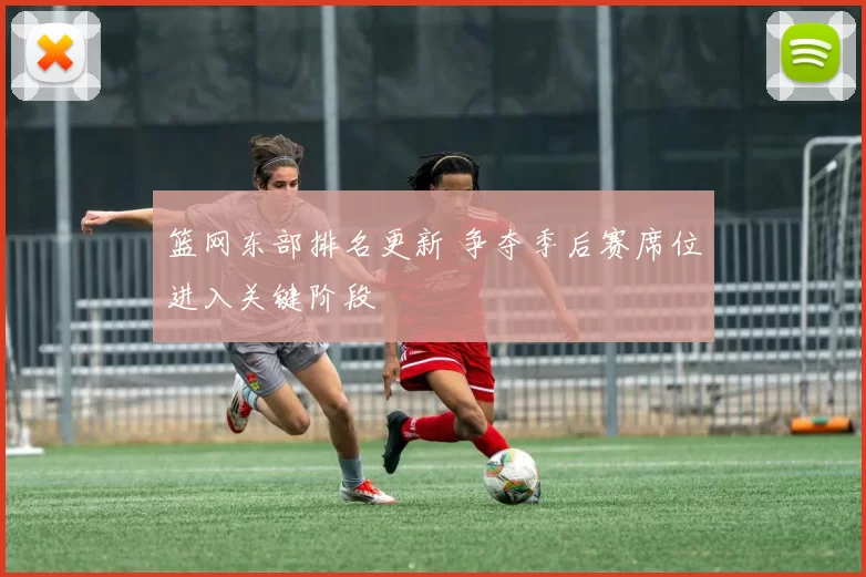 篮网东部排名更新 争夺季后赛席位进入关键阶段