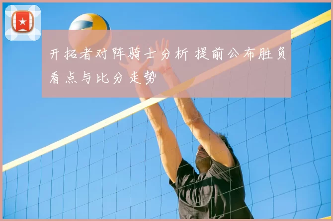 开拓者对阵骑士分析 提前公布胜负看点与比分走势