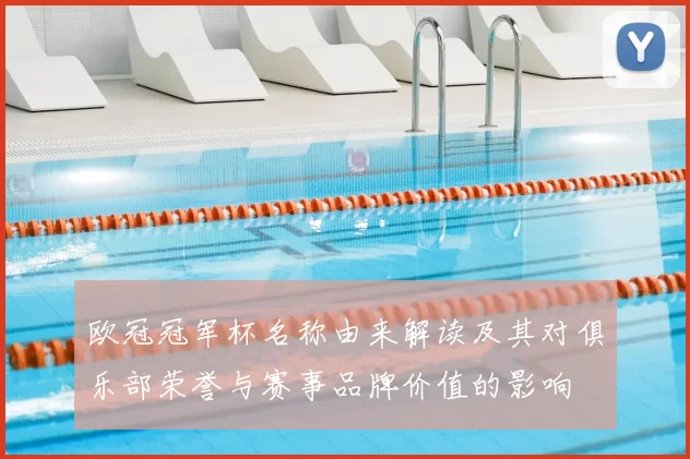 欧冠冠军杯名称由来解读及其对俱乐部荣誉与赛事品牌价值的影响