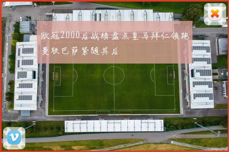 欧冠2000后战绩盘点皇马拜仁领跑曼联巴萨紧随其后