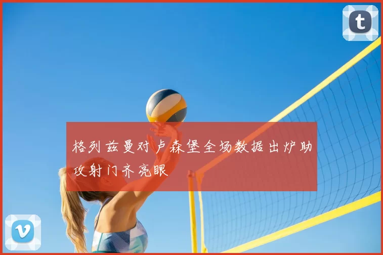 格列兹曼对卢森堡全场数据出炉助攻射门齐亮眼