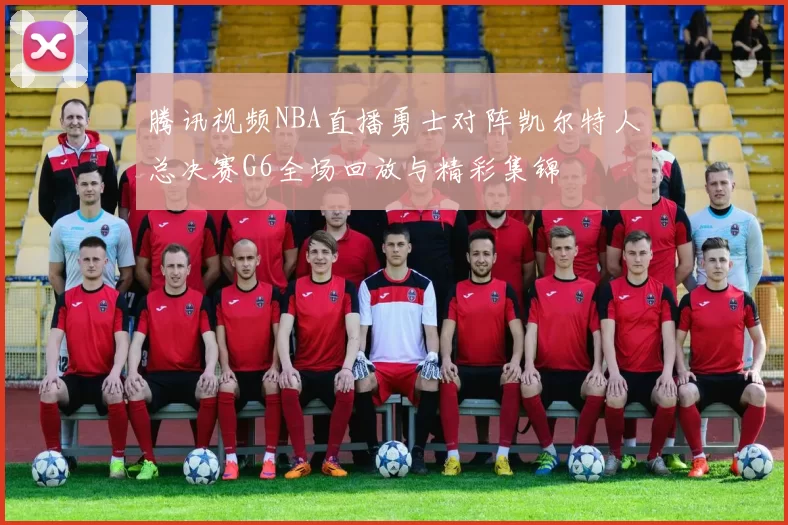腾讯视频NBA直播勇士对阵凯尔特人总决赛G6全场回放与精彩集锦