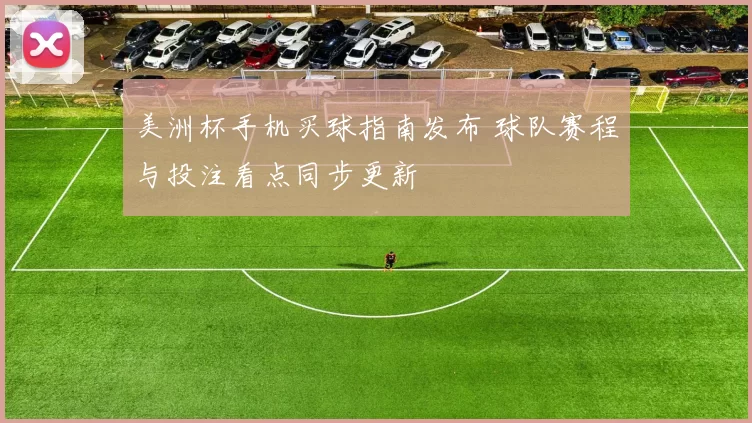 美洲杯手机买球指南发布 球队赛程与投注看点同步更新