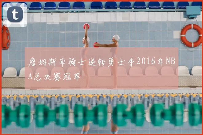 詹姆斯率骑士逆转勇士夺2016年NBA总决赛冠军