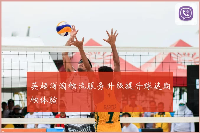 英超海淘物流服务升级提升球迷购物体验