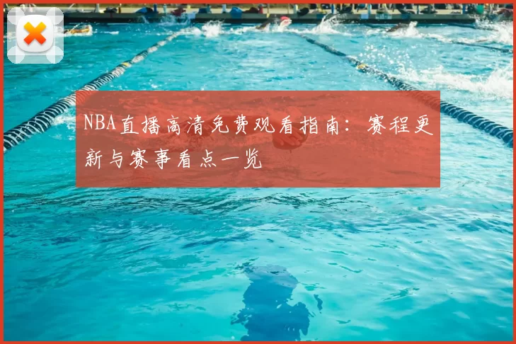 NBA直播高清免费观看指南：赛程更新与赛事看点一览