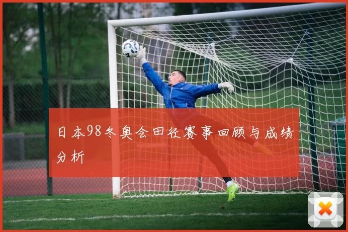 日本98冬奥会田径赛事回顾与成绩分析