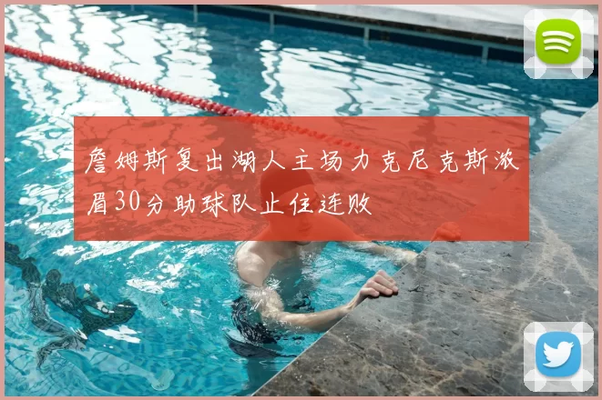 詹姆斯复出湖人主场力克尼克斯浓眉30分助球队止住连败