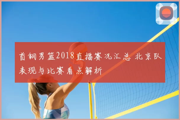 首钢男篮2018直播赛况汇总 北京队表现与比赛看点解析