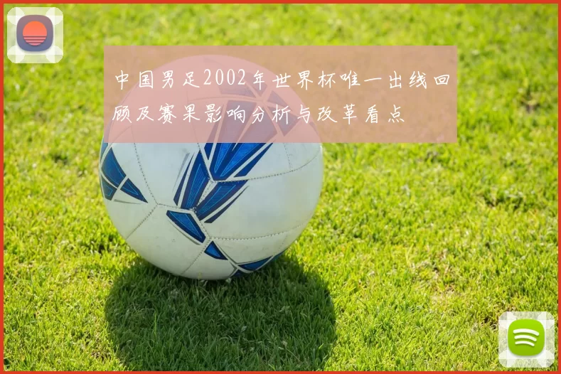 中国男足2002年世界杯唯一出线回顾及赛果影响分析与改革看点
