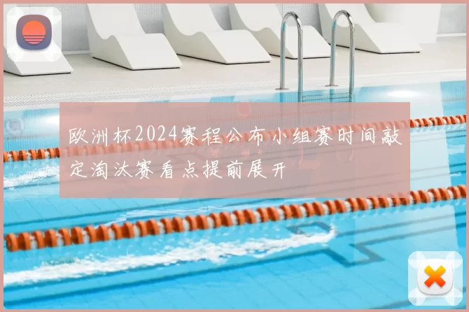 欧洲杯2024赛程公布小组赛时间敲定淘汰赛看点提前展开