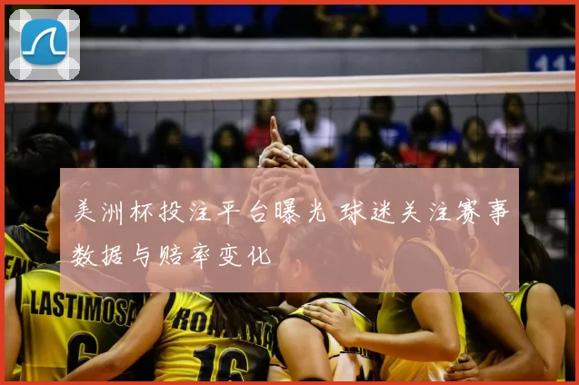 美洲杯投注平台曝光 球迷关注赛事数据与赔率变化