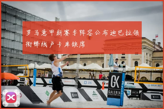 罗马意甲新赛季阵容公布迪巴拉领衔锋线卢卡库缺席