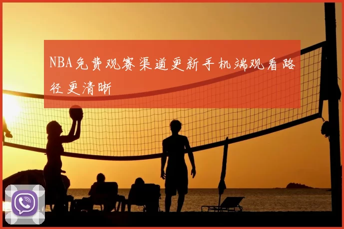 NBA免费观赛渠道更新手机端观看路径更清晰