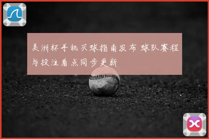 美洲杯手机买球指南发布 球队赛程与投注看点同步更新