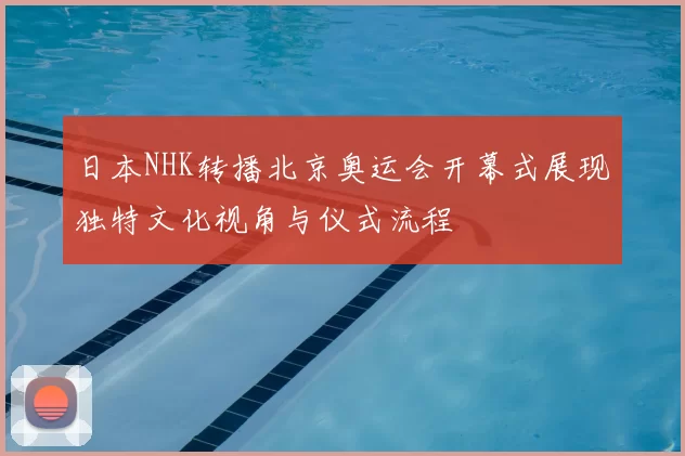 日本NHK转播北京奥运会开幕式展现独特文化视角与仪式流程