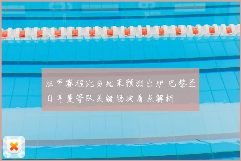 法甲赛程比分结果预测出炉 巴黎圣日耳曼等队关键场次看点解析