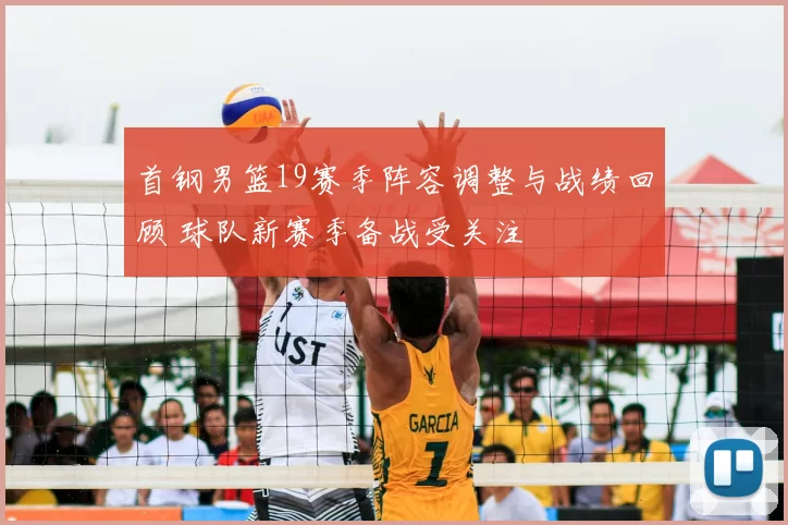 首钢男篮19赛季阵容调整与战绩回顾 球队新赛季备战受关注