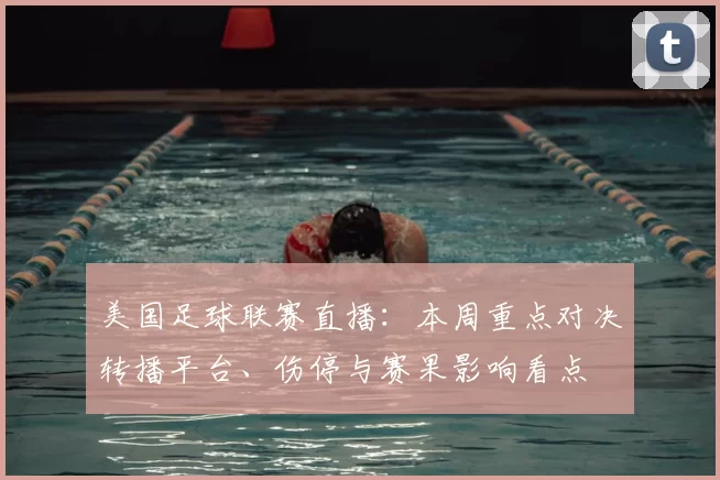 美国足球联赛直播:本周重点对决转播平台、伤停与赛果影响看点