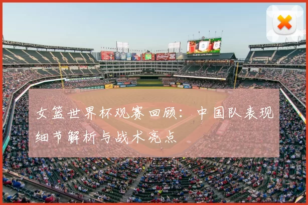 女篮世界杯观赛回顾：中国队表现细节解析与战术亮点