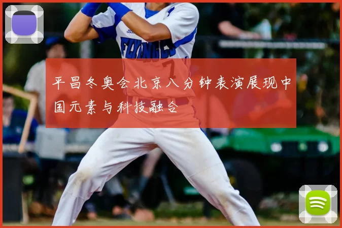 平昌冬奥会北京八分钟表演展现中国元素与科技融合