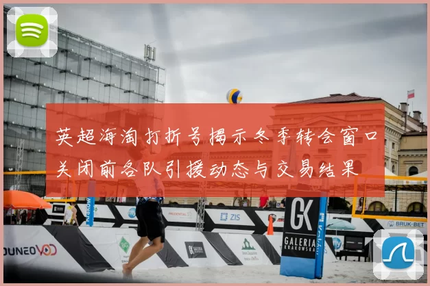 英超海淘打折号揭示冬季转会窗口关闭前各队引援动态与交易结果