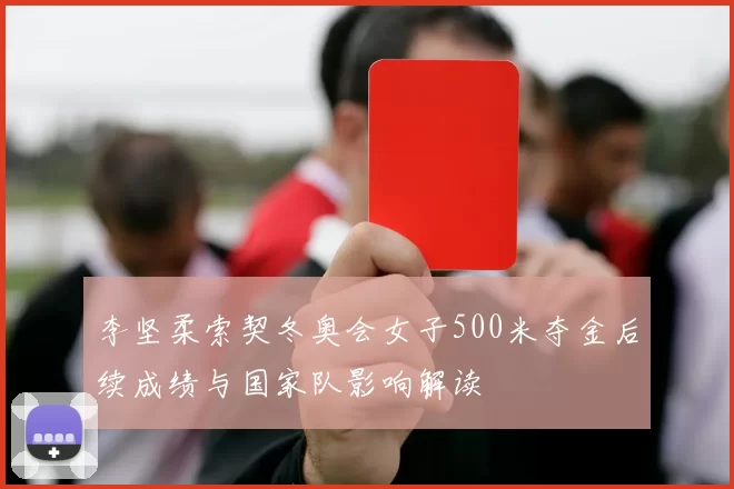 李坚柔索契冬奥会女子500米夺金后续成绩与国家队影响解读