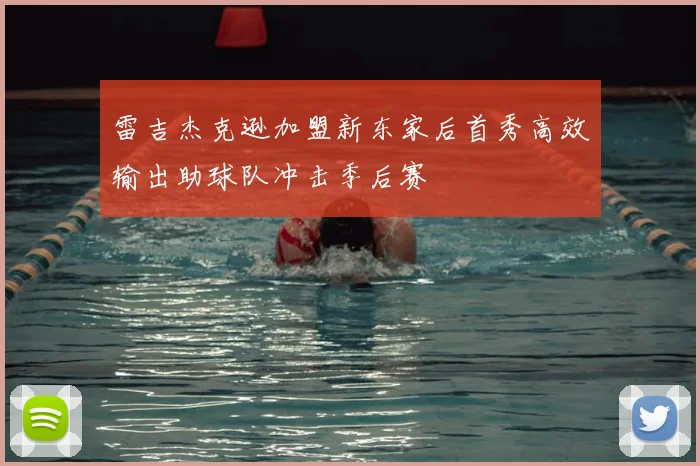 雷吉杰克逊加盟新东家后首秀高效输出助球队冲击季后赛