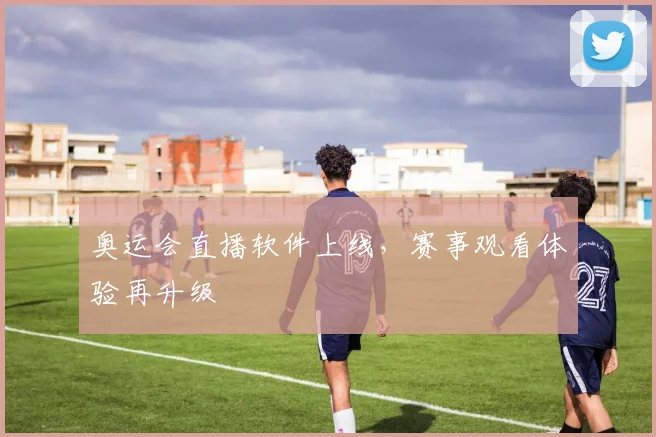 奥运会直播软件上线,赛事观看体验再升级