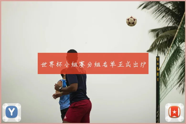 世界杯小组赛分组名单正式出炉