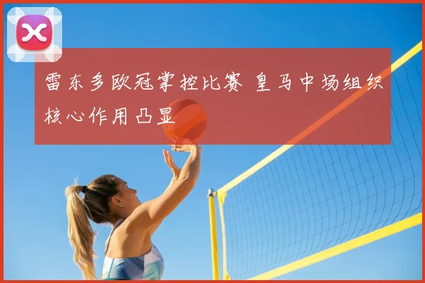 雷东多欧冠掌控比赛 皇马中场组织核心作用凸显