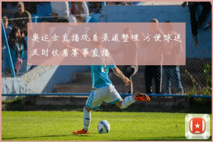 奥运会直播观看渠道整理 方便球迷及时收看赛事直播