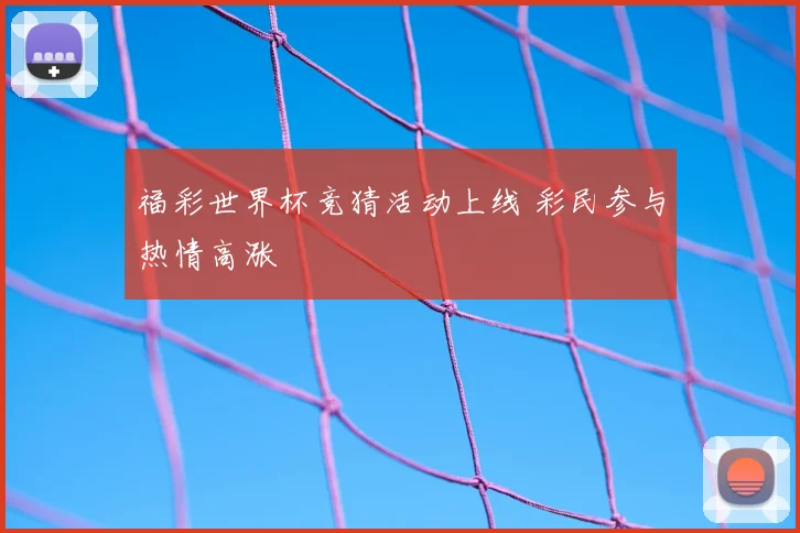 福彩世界杯竞猜活动上线 彩民参与热情高涨