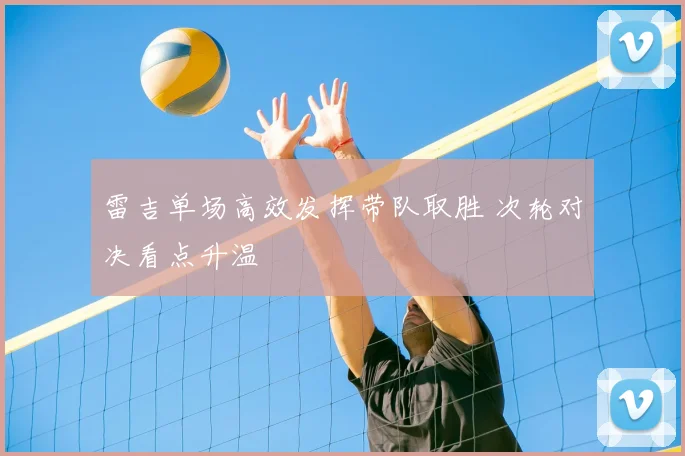 雷吉单场高效发挥带队取胜 次轮对决看点升温