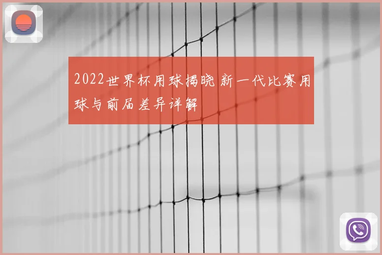 2022世界杯用球揭晓 新一代比赛用球与前届差异详解