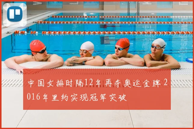 中国女排时隔12年再夺奥运金牌 2016年里约实现冠军突破