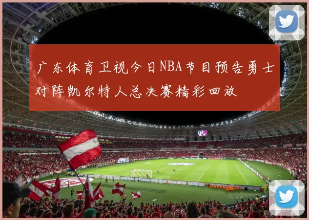 广东体育卫视今日NBA节目预告勇士对阵凯尔特人总决赛精彩回放