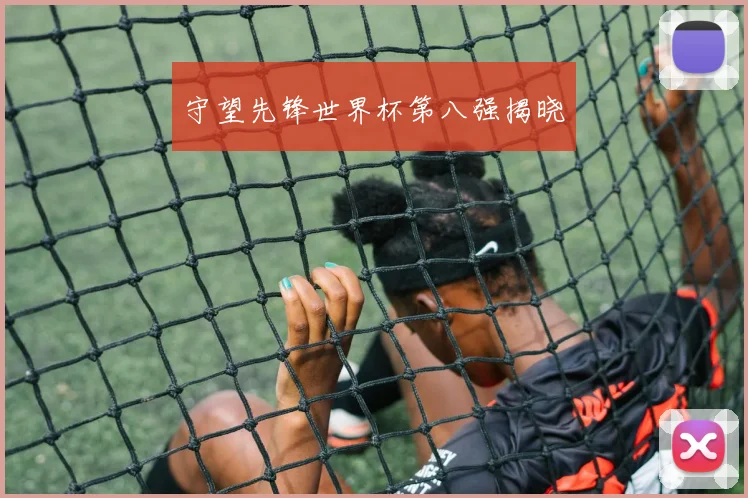 守望先锋世界杯第八强揭晓