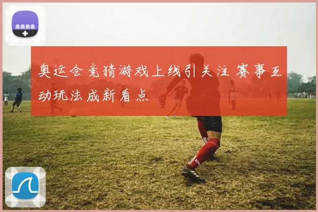 奥运会竞猜游戏上线引关注 赛事互动玩法成新看点