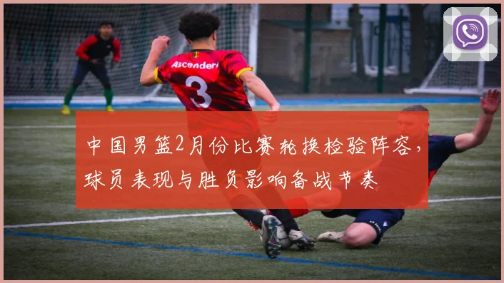 中国男篮2月份比赛轮换检验阵容，球员表现与胜负影响备战节奏
